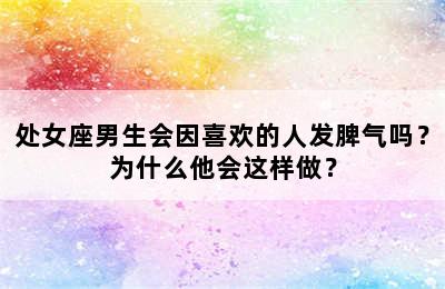 处女座男生会因喜欢的人发脾气吗？为什么他会这样做？