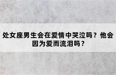 处女座男生会在爱情中哭泣吗？他会因为爱而流泪吗？