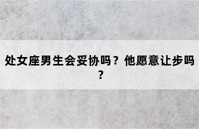 处女座男生会妥协吗？他愿意让步吗？