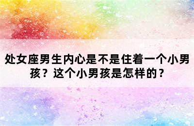 处女座男生内心是不是住着一个小男孩？这个小男孩是怎样的？