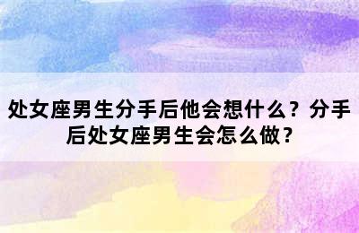 处女座男生分手后他会想什么？分手后处女座男生会怎么做？