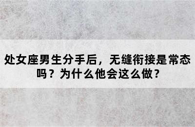 处女座男生分手后，无缝衔接是常态吗？为什么他会这么做？