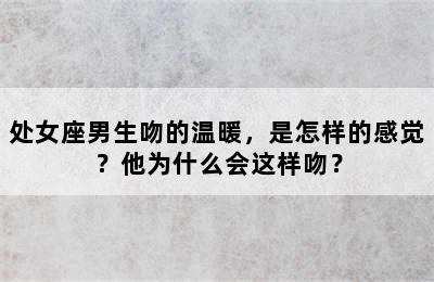 处女座男生吻的温暖，是怎样的感觉？他为什么会这样吻？