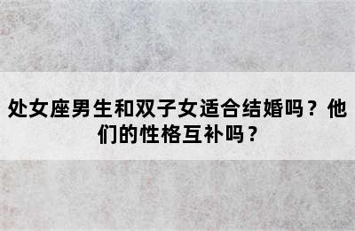 处女座男生和双子女适合结婚吗？他们的性格互补吗？