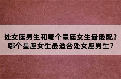 处女座男生和哪个星座女生最般配？哪个星座女生最适合处女座男生？