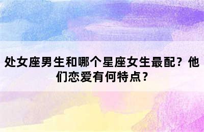 处女座男生和哪个星座女生最配？他们恋爱有何特点？