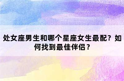 处女座男生和哪个星座女生最配？如何找到最佳伴侣？