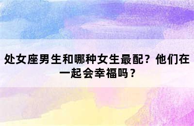 处女座男生和哪种女生最配？他们在一起会幸福吗？