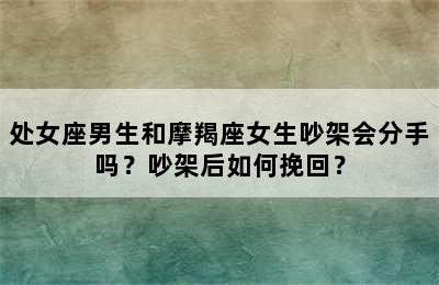 处女座男生和摩羯座女生吵架会分手吗？吵架后如何挽回？