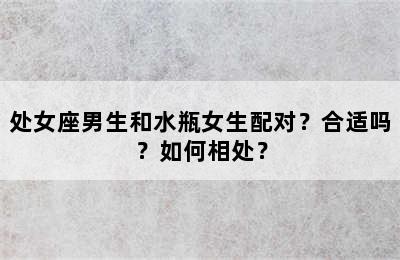 处女座男生和水瓶女生配对？合适吗？如何相处？