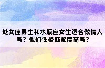 处女座男生和水瓶座女生适合做情人吗？他们性格匹配度高吗？