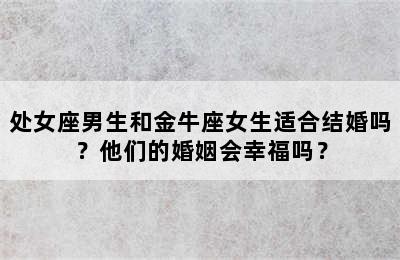处女座男生和金牛座女生适合结婚吗？他们的婚姻会幸福吗？