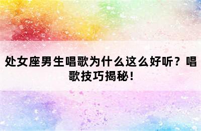 处女座男生唱歌为什么这么好听？唱歌技巧揭秘！
