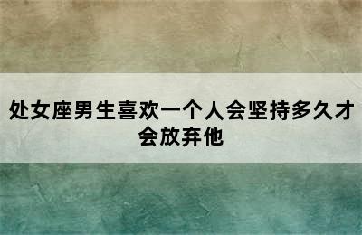 处女座男生喜欢一个人会坚持多久才会放弃他