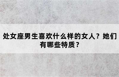 处女座男生喜欢什么样的女人？她们有哪些特质？