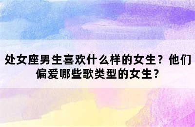处女座男生喜欢什么样的女生？他们偏爱哪些歌类型的女生？
