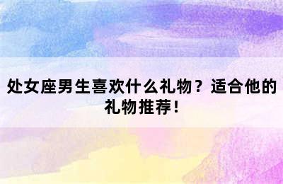 处女座男生喜欢什么礼物？适合他的礼物推荐！