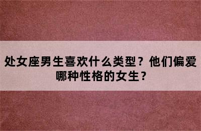 处女座男生喜欢什么类型？他们偏爱哪种性格的女生？