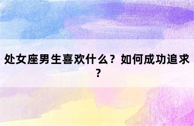 处女座男生喜欢什么？如何成功追求？