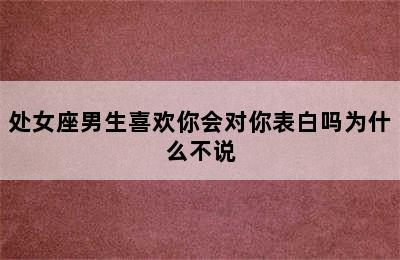 处女座男生喜欢你会对你表白吗为什么不说