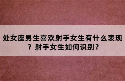 处女座男生喜欢射手女生有什么表现？射手女生如何识别？