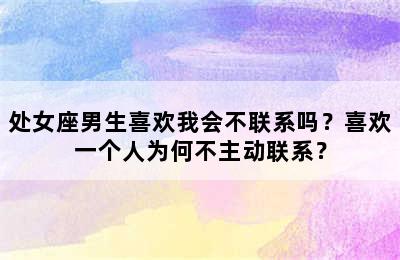 处女座男生喜欢我会不联系吗？喜欢一个人为何不主动联系？