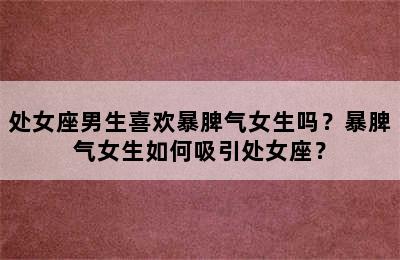 处女座男生喜欢暴脾气女生吗？暴脾气女生如何吸引处女座？