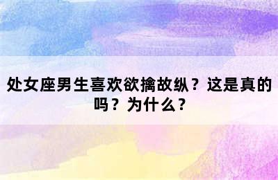 处女座男生喜欢欲擒故纵？这是真的吗？为什么？