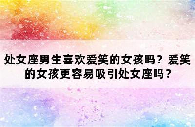 处女座男生喜欢爱笑的女孩吗？爱笑的女孩更容易吸引处女座吗？