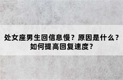 处女座男生回信息慢？原因是什么？如何提高回复速度？