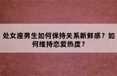 处女座男生如何保持关系新鲜感？如何维持恋爱热度？