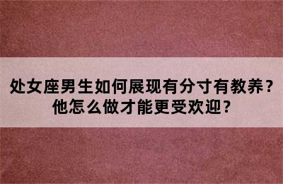 处女座男生如何展现有分寸有教养？他怎么做才能更受欢迎？