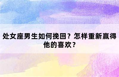 处女座男生如何挽回？怎样重新赢得他的喜欢？