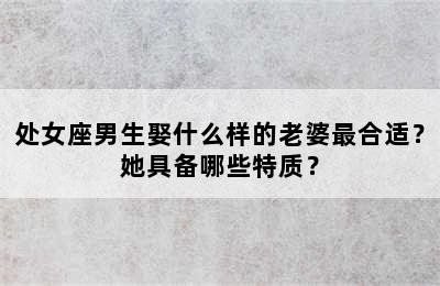 处女座男生娶什么样的老婆最合适？她具备哪些特质？