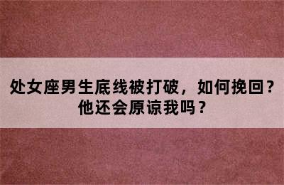 处女座男生底线被打破，如何挽回？他还会原谅我吗？