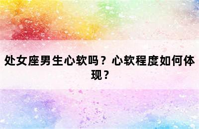 处女座男生心软吗？心软程度如何体现？