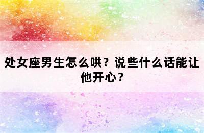 处女座男生怎么哄？说些什么话能让他开心？
