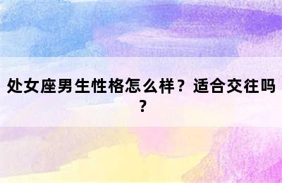 处女座男生性格怎么样？适合交往吗？