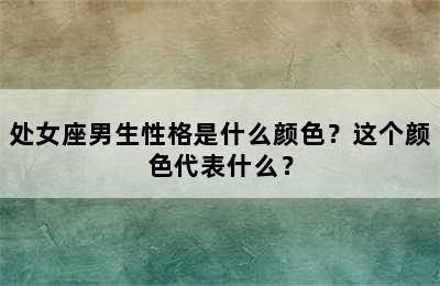 处女座男生性格是什么颜色？这个颜色代表什么？