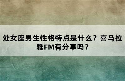 处女座男生性格特点是什么？喜马拉雅FM有分享吗？