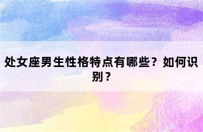 处女座男生性格特点有哪些？如何识别？