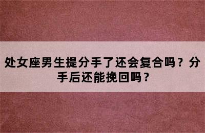 处女座男生提分手了还会复合吗？分手后还能挽回吗？