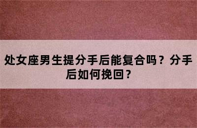 处女座男生提分手后能复合吗？分手后如何挽回？