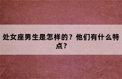 处女座男生是怎样的？他们有什么特点？