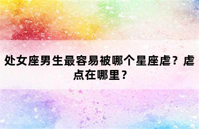 处女座男生最容易被哪个星座虐？虐点在哪里？