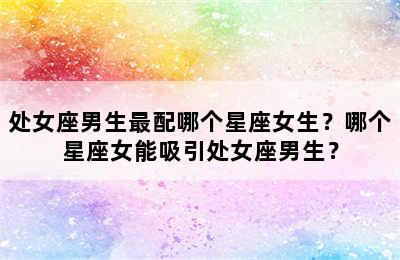 处女座男生最配哪个星座女生？哪个星座女能吸引处女座男生？