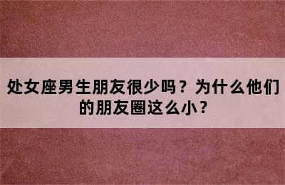 处女座男生朋友很少吗？为什么他们的朋友圈这么小？