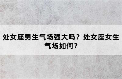 处女座男生气场强大吗？处女座女生气场如何？