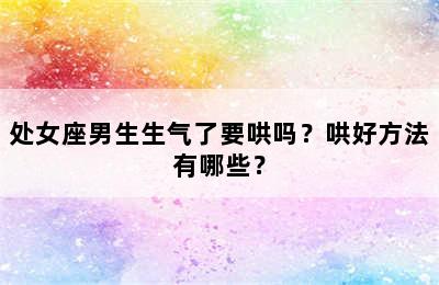 处女座男生生气了要哄吗？哄好方法有哪些？