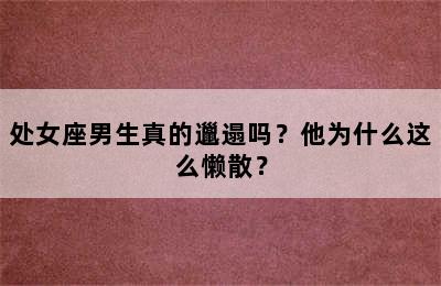 处女座男生真的邋遢吗？他为什么这么懒散？